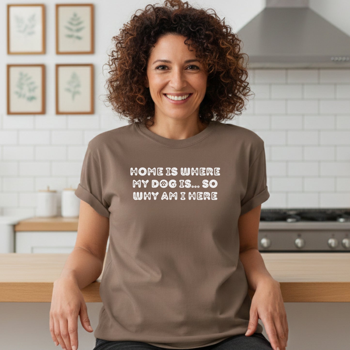Home Is Where My Dog Is... So Why Am I Here Dog Mom T-Shirt | Funny Sarcastic Pet Lover Tee